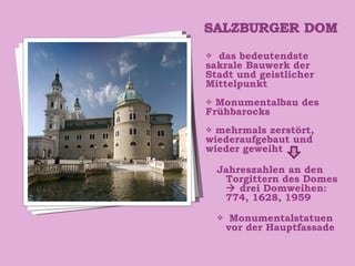 das bedeutendste sakrale Bauwerk der Stadt und geistlicher Mittelpunkt Monumentalbau des Frühbarocks mehrmals zerstört, wiederaufgebaut und wieder geweiht Jahreszahlen an den Torgittern des Domes    drei Domweihen: 774, 1628, 1959 Monumentalstatuen vor der Hauptfassade 