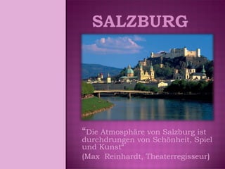 “ Die Atmosphäre von Salzburg ist durchdrungen von Schönheit, Spiel und Kunst“  (Max  Reinhardt, Theaterregisseur )‏ 