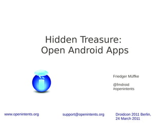 Hidden Treasure:
                      Open Android Apps

                                                    Friedger Müffke

                                                    @fmdroid
                                                    #openintents




www.openintents.org       support@openintents.org    Droidcon 2011 Berlin,
                                                     24 March 2011
 