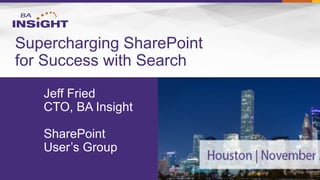 Jeff Fried 
CTO, BA Insight 
SharePoint 
User’s Group 
Supercharging SharePoint for Success with Search  