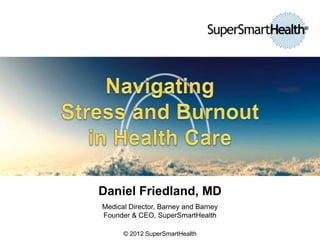 Daniel Friedland, MD
Medical Director, Barney and Barney
Founder & CEO, SuperSmartHealth
© 2012 SuperSmartHealth
 