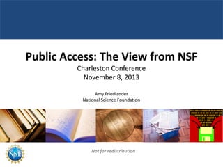 Public Access: The View from NSF
Charleston Conference
November 8, 2013
Amy Friedlander
National Science Foundation

Not for redistribution

 
