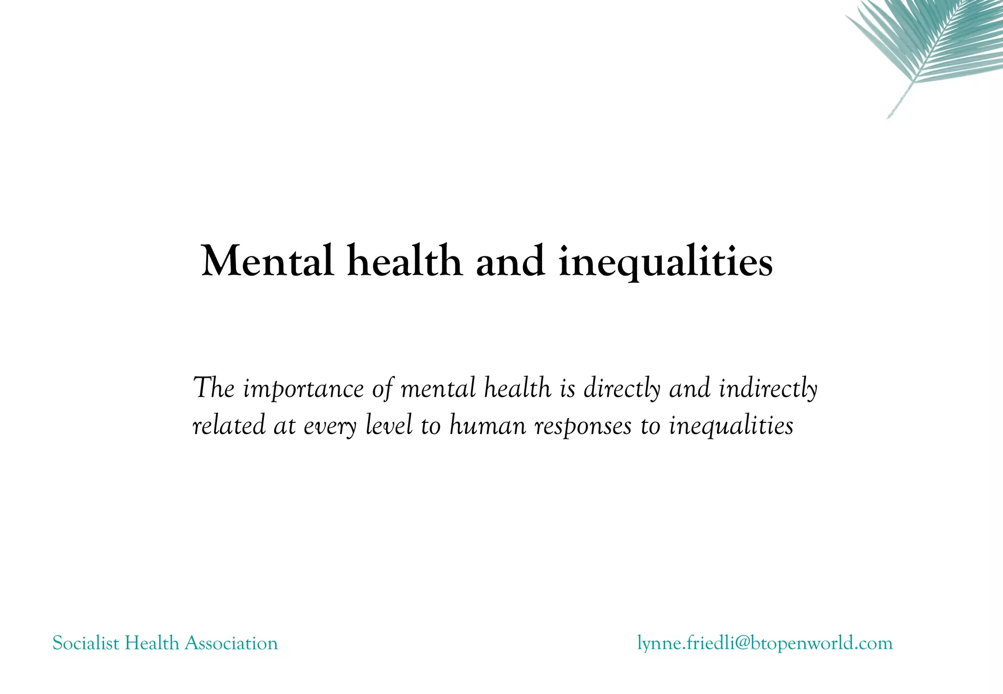 Mental health and inequalities

                 The importance of mental health is directly and indirectly
                 related at every level to human responses to inequalities




Socialist Health Association                              lynne.friedli@btopenworld.com
 