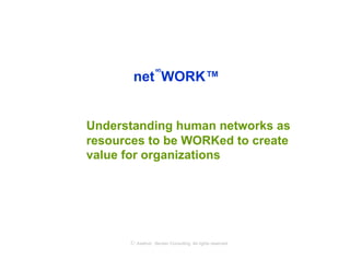 ∞
       net WORK™


Understanding human networks as
resources to be WORKed to create
value for organizations




      © Axelrod ⋅ Becker Consulting   All rights reserved
 