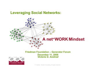 Leveraging Social Networks:




                            A net∞WORK Mindset

       Friedman Foundation – Generator Forum
                 December 11, 2008
                 Victoria G. Axelrod


              © Axelrod ⋅ Becker Consulting   All rights reserved
 
