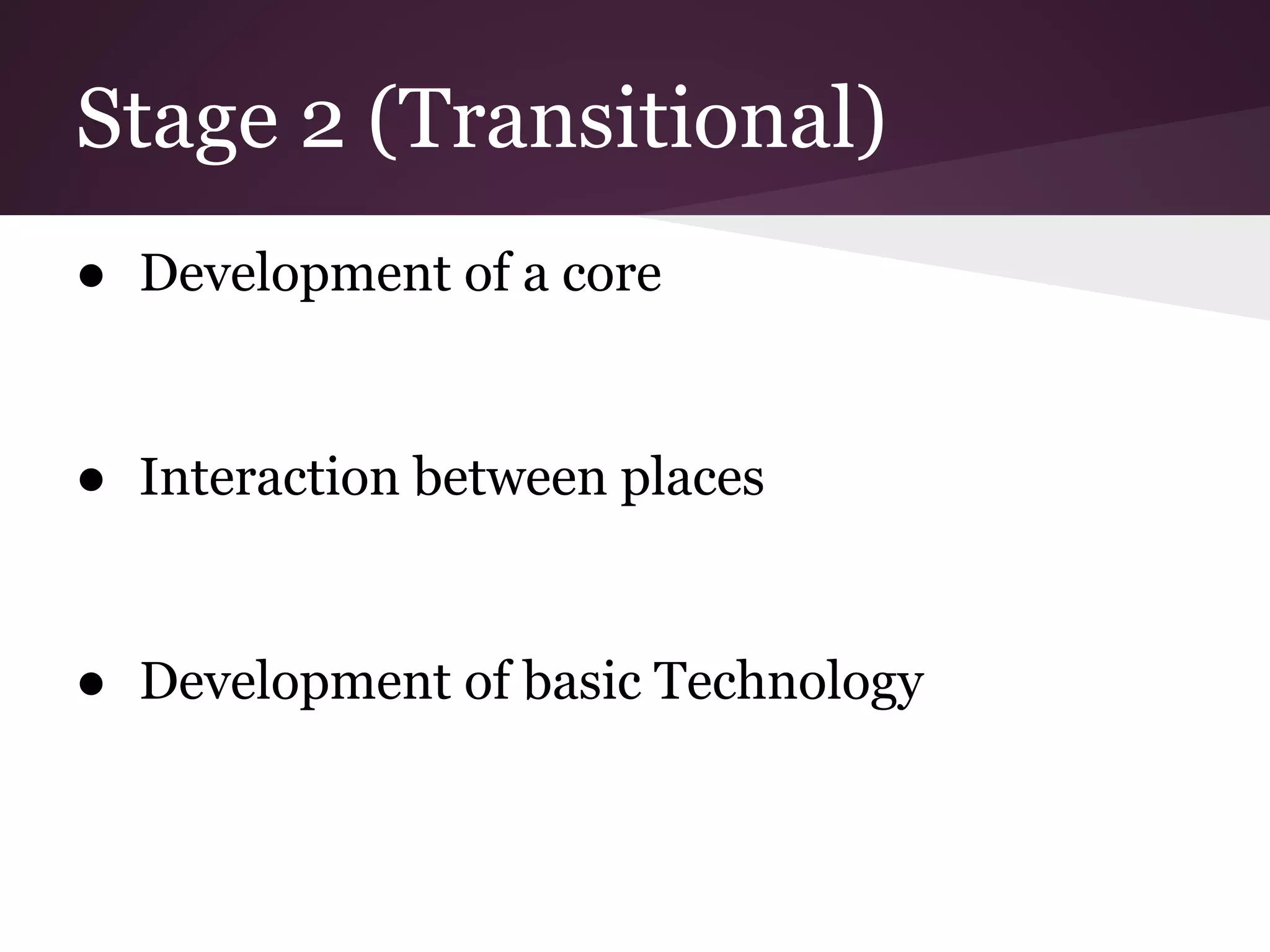 Stage 2 (Transitional)
● Development of a core


● Interaction between places


● Development of basic Technology
 