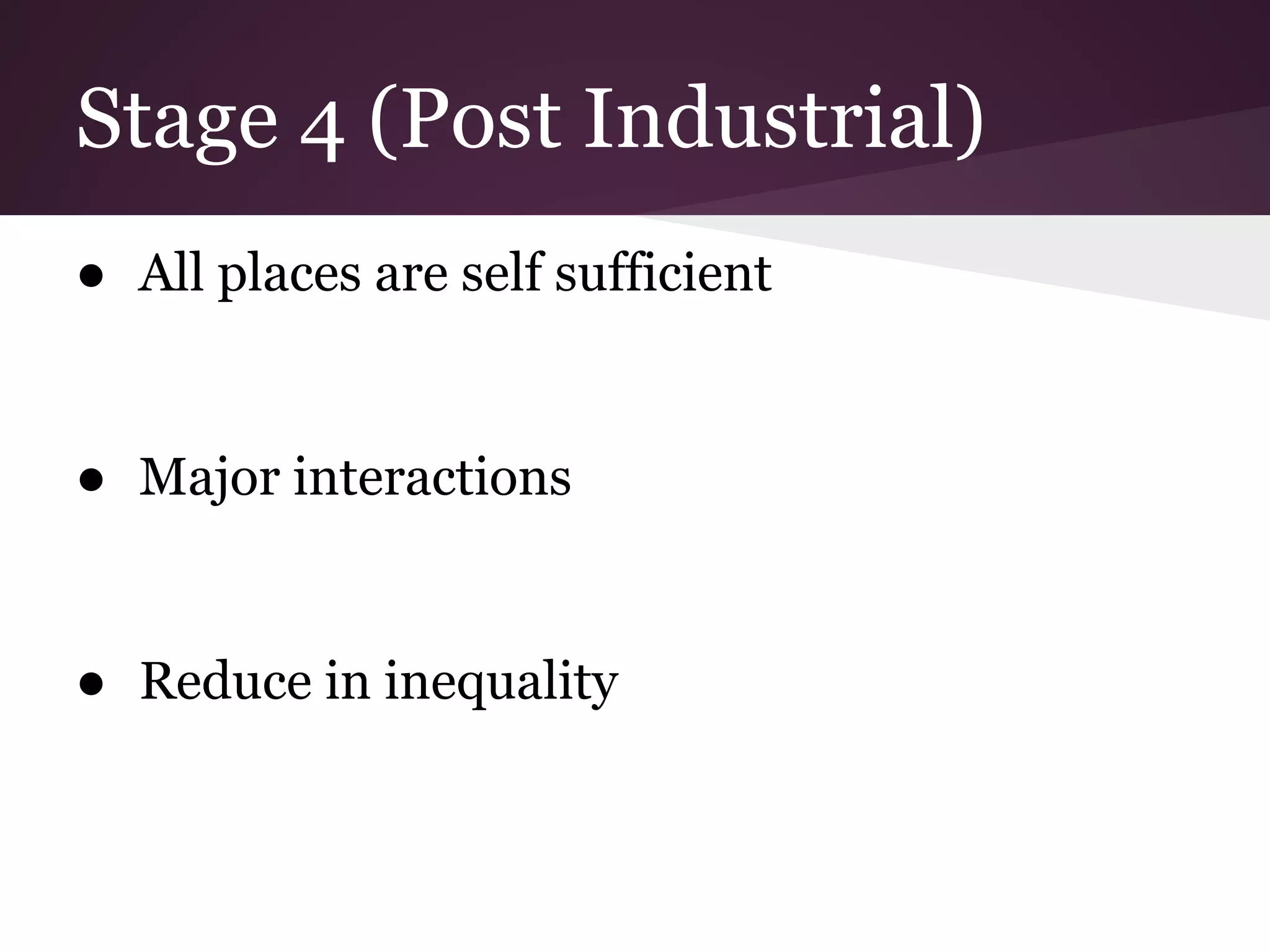 Stage 4 (Post Industrial)
● All places are self sufficient


● Major interactions


● Reduce in inequality
 