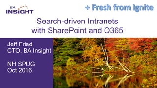 Online Conference
June 17th and 18th 2015
Jeff Fried
CTO, BA Insight
NH SPUG
Oct 2016
Search-driven Intranets
with SharePoint and O365
Jeff Fried
CTO, BA Insight
 