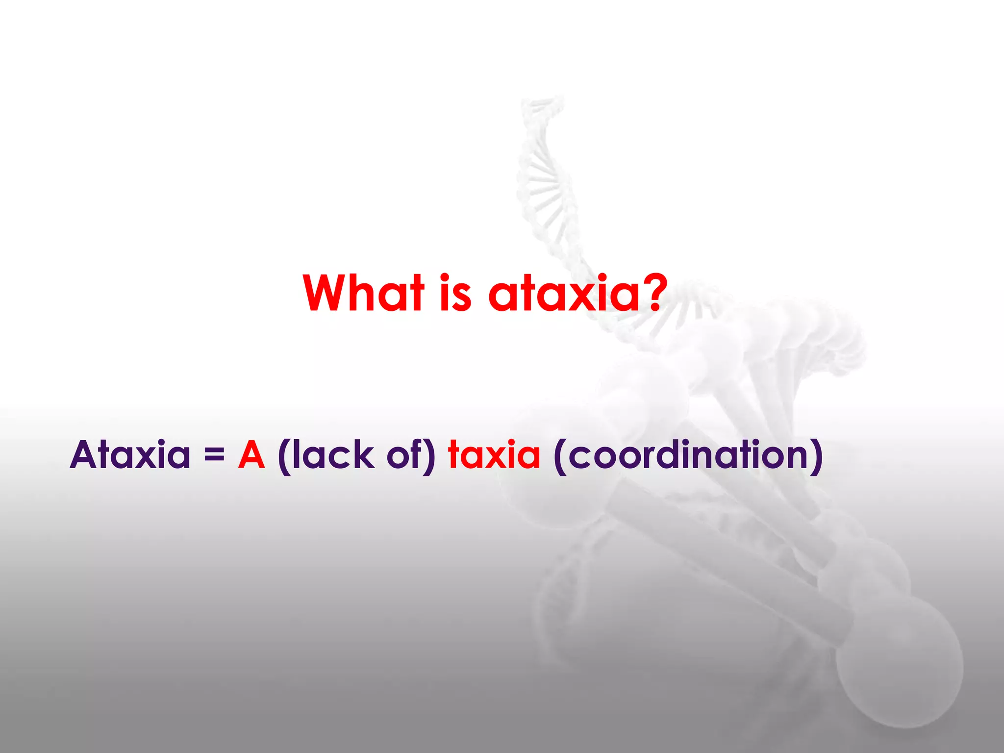What is ataxia?
Ataxia = A (lack of) taxia (coordination)