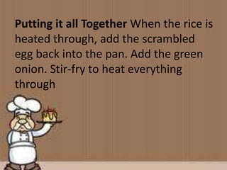 Putting it all Together When the rice is
heated through, add the scrambled
egg back into the pan. Add the green
onion. Stir-fry to heat everything
through
 