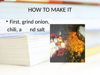 HOW TO MAKE IT
• First, grind onion,
chili, a nd salt
 