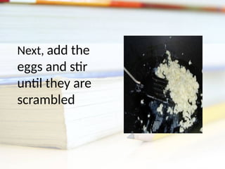 Next, add the
eggs and stir
until they are
scrambled
 