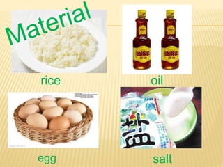 rice oil
egg salt