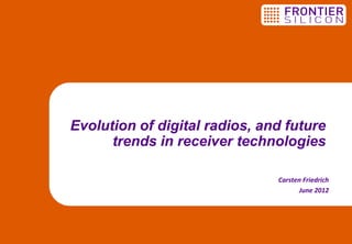 Evolution of digital radios, and future
      trends in receiver technologies

                               Carsten Friedrich
                                     June 2012
 