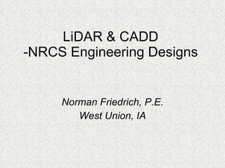 LiDAR & CADD -NRCS Engineering Designs Norman Friedrich, P.E. West Union, IA 