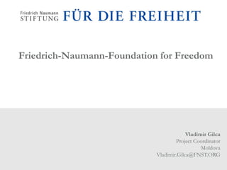 Friedrich-Naumann-Foundation for Freedom
Vladimir Gilca
Project Coordinator
Moldova
Vladimir.Gilca@FNST.ORG
 