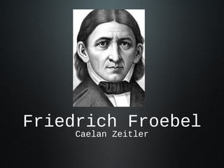 Friedrich Froebel
Caelan Zeitler
 