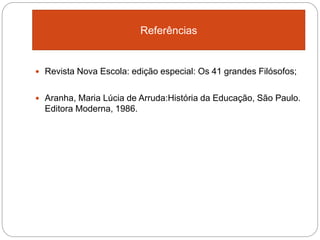  Revista Nova Escola: edição especial: Os 41 grandes Filósofos;
 Aranha, Maria Lúcia de Arruda:História da Educação, São Paulo.
Editora Moderna, 1986.
Referências
 
