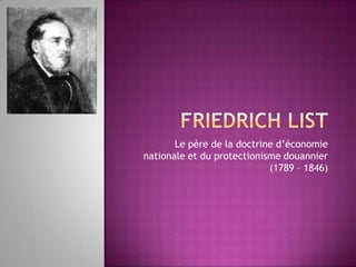 Le père de la doctrine d’économie
nationale et du protectionisme douannier
                            (1789 – 1846)
 