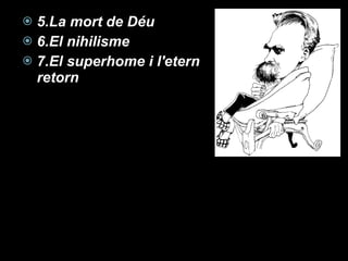 5.La mort de Déu 6.El nihilisme 7.El superhome i l'etern retorn 