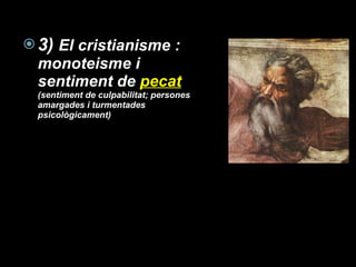 3)  El cristianisme : monoteisme i sentiment de  pecat   (sentiment de culpabilitat; persones amargades i turmentades psicològicament) 
