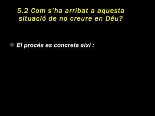 5.2  Com s’ha arribat a aquesta situació de no creure en Déu? El procés es concreta així : 