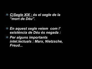 C)Segle XIX :  és el segle de la “mort de Déu”. En aquest segle veiem  com l’ existència de Déu és negada : Per alguns importants intel.lectuals : Marx, Nietzsche, Freud... 
