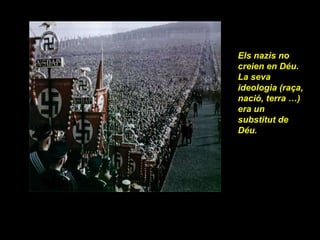 Els nazis no creien en Déu.  La seva ideologia (raça, nació, terra …) era un substitut de Déu . 