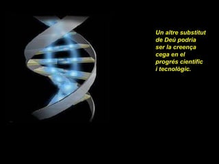 Un altre substitut de Deú podria ser la creença cega en el progrés científic i tecnològic. 