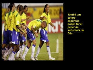 També uns colors esportius poden fer el paper de substituts de Déu. 