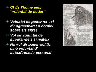 C) És l’home amb “voluntat de poder” Voluntat de poder no vol dir agressivitat o domini sobre els altres Vol dir  voluntat de superar-se  a si mateix No vol dir poder polític sinó voluntat d’ autoafirmació personal 