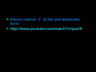 Eterno retorno  3’  El día que Nietzsche lloró http://www.youtube.com/watch?v=qxw3lHQszRc&feature=related 