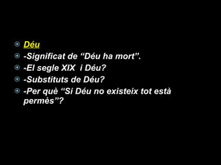 Déu -Significat de “Déu ha mort”. -El segle XIX  i Déu? -Substituts de Déu? -Per què “Si Déu no existeix tot està permès”? 