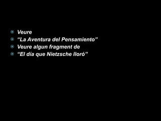 Veure  “ La Aventura del Pensamiento” Veure algun fragment de  “ El día que Nietzsche lloró” 