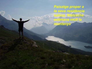 Paisatge proper a la seva residència suïssa. Nietzsche estimava molt la muntanya . 