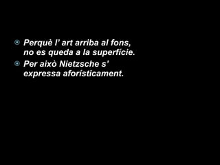 Perquè l’ art arriba al fons, no es queda a la superfície. Per això Nietzsche s’ expressa aforísticament. 