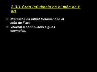 2.3.1 Gran influència en el món de l’ art Nietzsche ha influït fortament en el món de l’ art.  Veurem a continuació alguns exemples. 