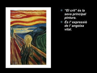 “ El crit” és la seva principal pintura. És l’ expressió de l’ angoixa vital. 
