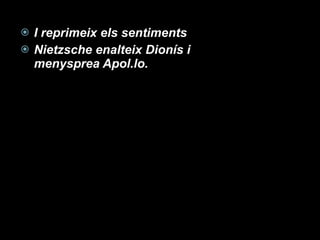 I reprimeix els sentiments Nietzsche enalteix Dionís i menysprea Apol.lo. 