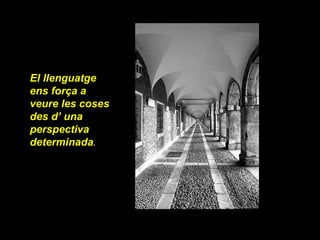 El llenguatge ens força a veure les coses des d’ una perspectiva determinada . 
