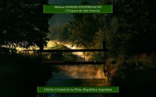 Chicha: Ciudad de La Plata- República Argentina
Música: EINESILVESTERNACHT
( Víspera de Año Nuevo)
 