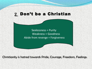 2.2. Don’t be a Christian
Sexlessness = Purity
Weakness = Goodness
Abide from revenge = Forgiveness
Christianity is hatred towards Pride, Courage, Freedom, Feelings.
 