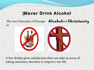 Never Drink Alcohol
The two Narcotics of Europe
is:
AlcoholAlcohol
A few drinks gives satisfaction that can take us away of
taking necessary decision to improve our life.
and ChristianityChristianity
3.3.
 