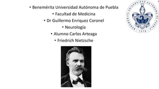 • Benemérita Universidad Autónoma de Puebla
• Facultad de Medicina
• Dr Guillermo Enriquez Coronel
• Neurología
• Alumno Carlos Arteaga
• Friedrich Nietzsche
 