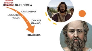 RESUMO DA FILOSOFIA
FILOSOFIA
SOCRATICA-
PLATONICA
CRISTIANISMO
MORAL DOS
FRACOS
LOGICA DE
REBANHO
DECADENCIA
 