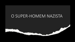 O SUPER-HOMEM NAZISTA
 