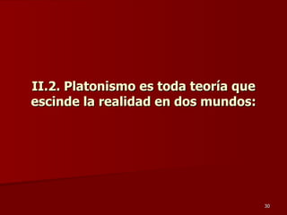 II.2. Platonismo es toda teoría que escinde la realidad en dos mundos: 