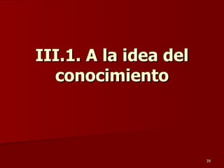 III.1. A la idea del conocimiento 