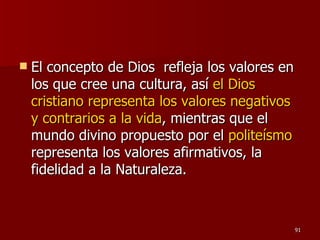 El concepto de Dios  refleja los valores en los que cree una cultura, así  el Dios cristiano representa los valores negativos y contrarios a la vida , mientras que el mundo divino propuesto por el  politeísmo  representa los valores afirmativos, la fidelidad a la Naturaleza.  