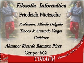 Alumno: Ricardo Ramírez Pérez
Profesores: Alfredo Delgado
Tinoco & Armando Vargas
Gutiérrez
Grupo: 602
Friedrich Nietzsche
Filosofía- Informática
 